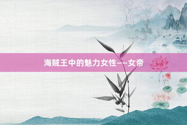 海贼王中的魅力女性——女帝