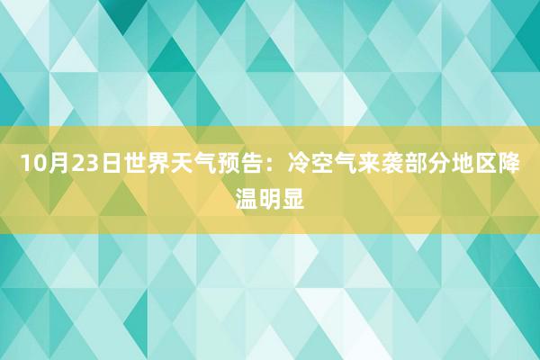 10月23日世界天气预告：冷空气来袭部分地区降温明显